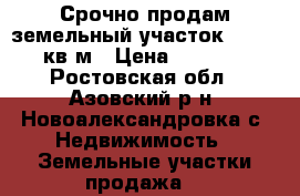 Срочно продам земельный участок.55000.91 кв.м › Цена ­ 700 000 - Ростовская обл., Азовский р-н, Новоалександровка с. Недвижимость » Земельные участки продажа   